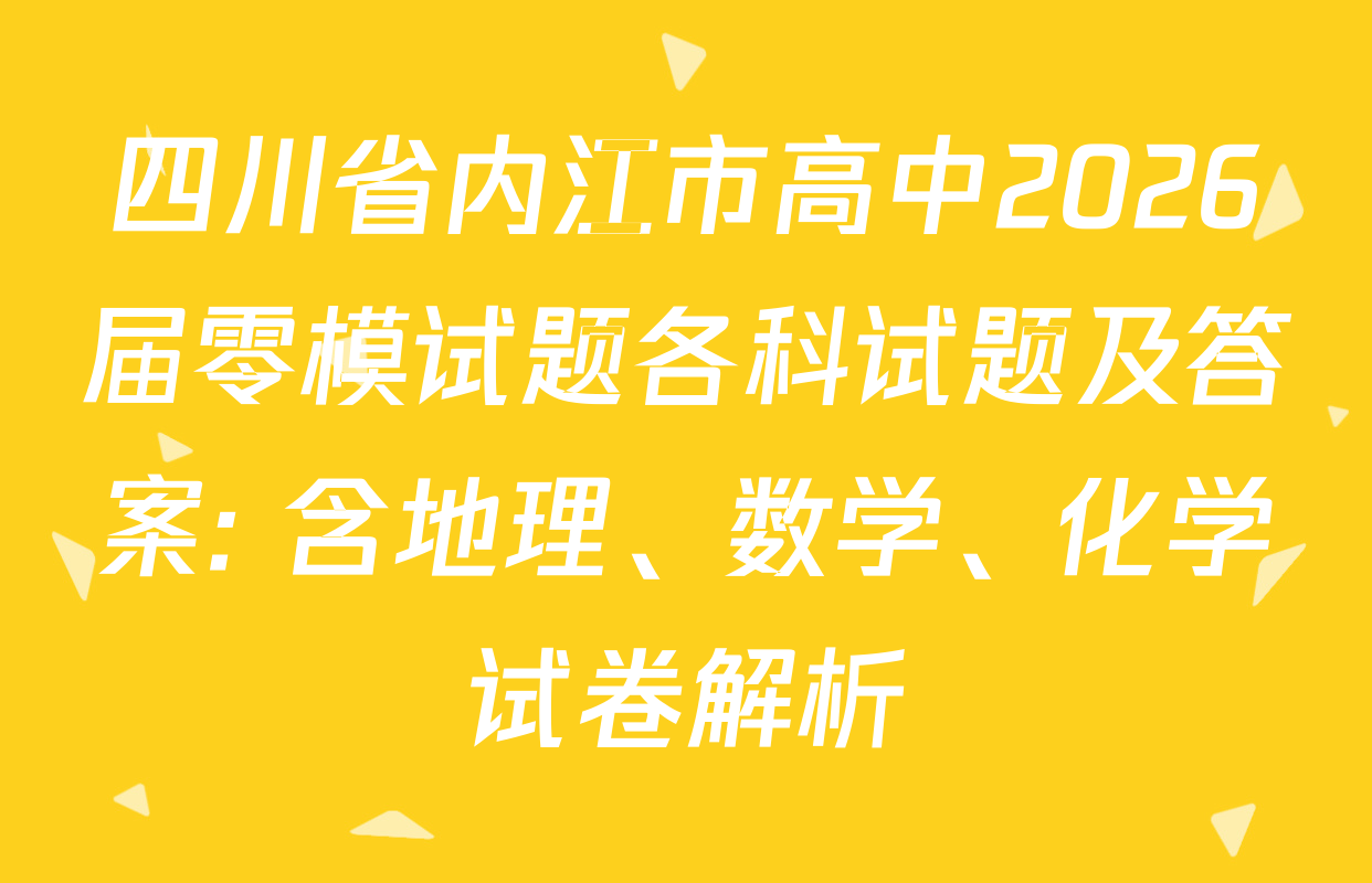 四川省内江市高中2026届零模试题各科试题及答案: 含地理、数学、化学试卷解析