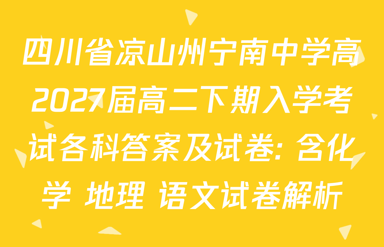 四川省凉山州宁南中学高2027届高二下期入学考试各科答案及试卷: 含化学 地理 语文试卷解析