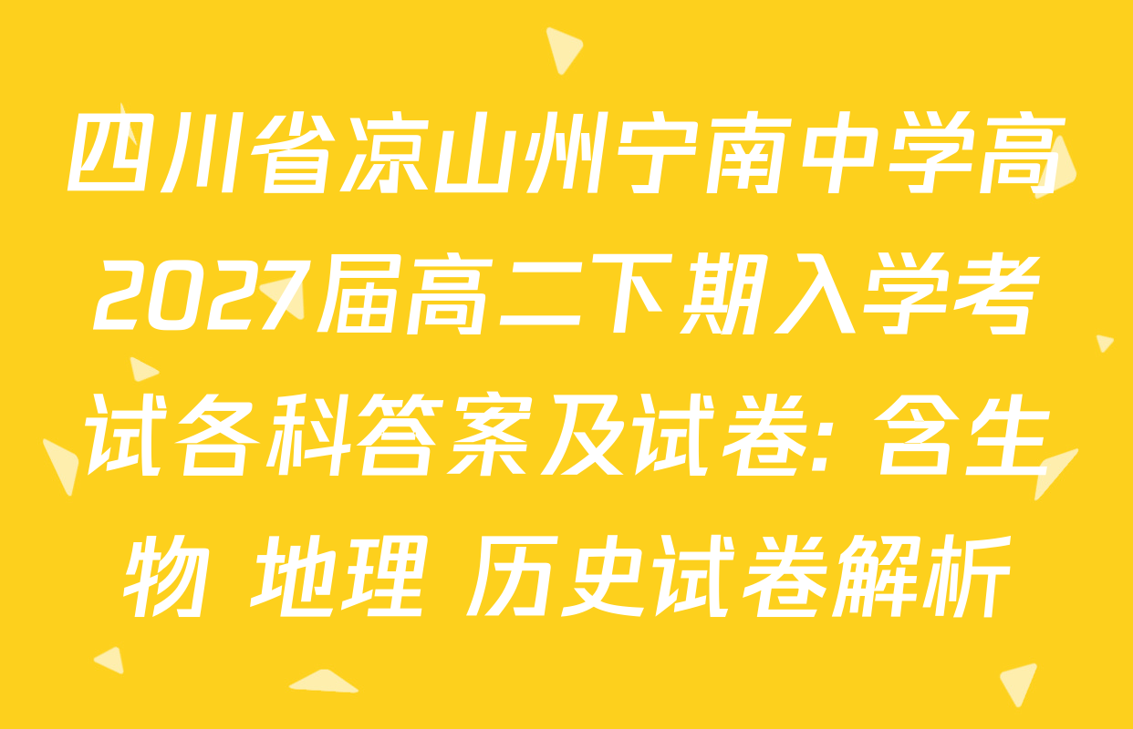 四川省凉山州宁南中学高2027届高二下期入学考试各科答案及试卷: 含生物 地理 历史试卷解析