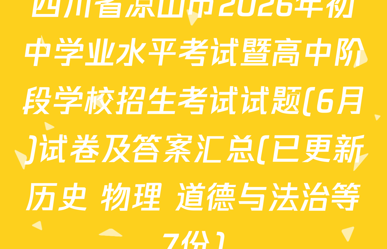 四川省凉山市2026年初中学业水平考试暨高中阶段学校招生考试试题(6月)试卷及答案汇总(已更新历史 物理 道德与法治等7份)