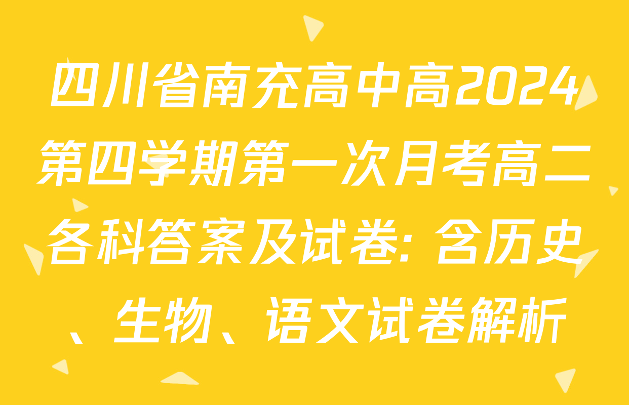 四川省南充高中高2024第四学期第一次月考高二各科答案及试卷: 含历史、生物、语文试卷解析