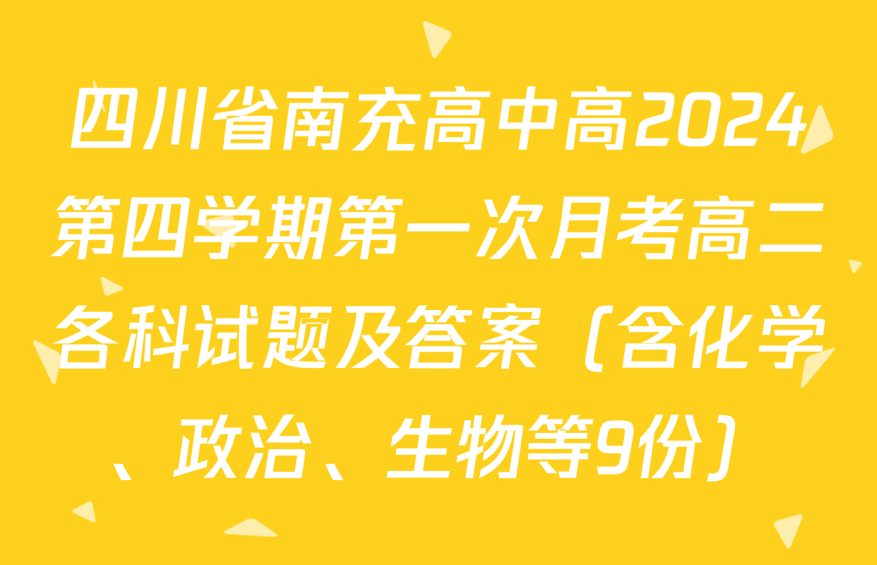 四川省南充高中高2024第四学期第一次月考高二各科试题及答案（含化学、政治、生物等9份）