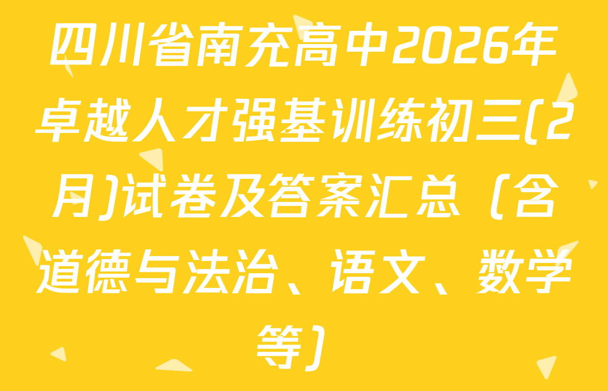 四川省南充高中2026年卓越人才强基训练初三(2月)试卷及答案汇总（含道德与法治、语文、数学等）