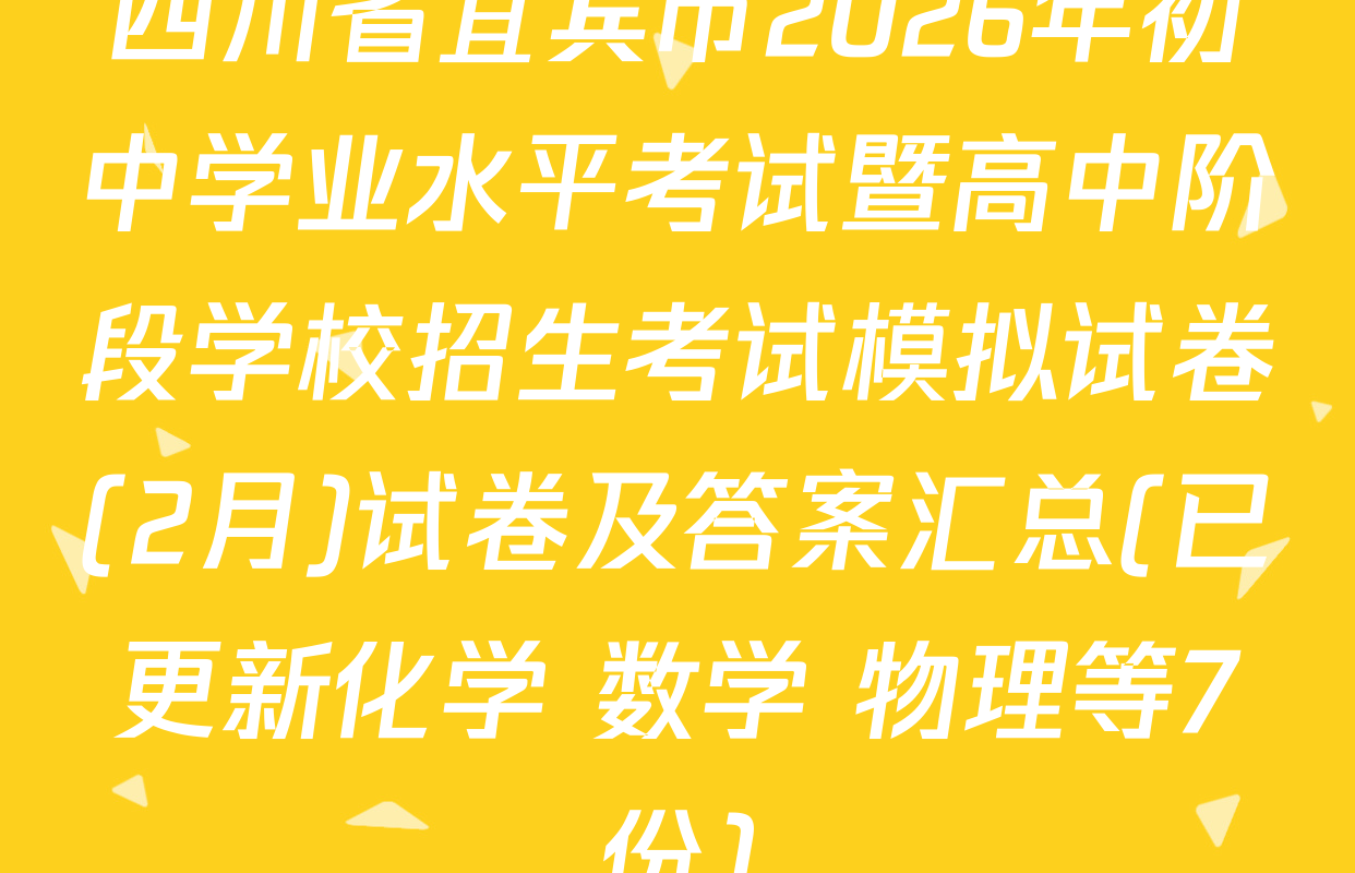 四川省宜宾市2026年初中学业水平考试暨高中阶段学校招生考试模拟试卷(2月)试卷及答案汇总(已更新化学 数学 物理等7份)
