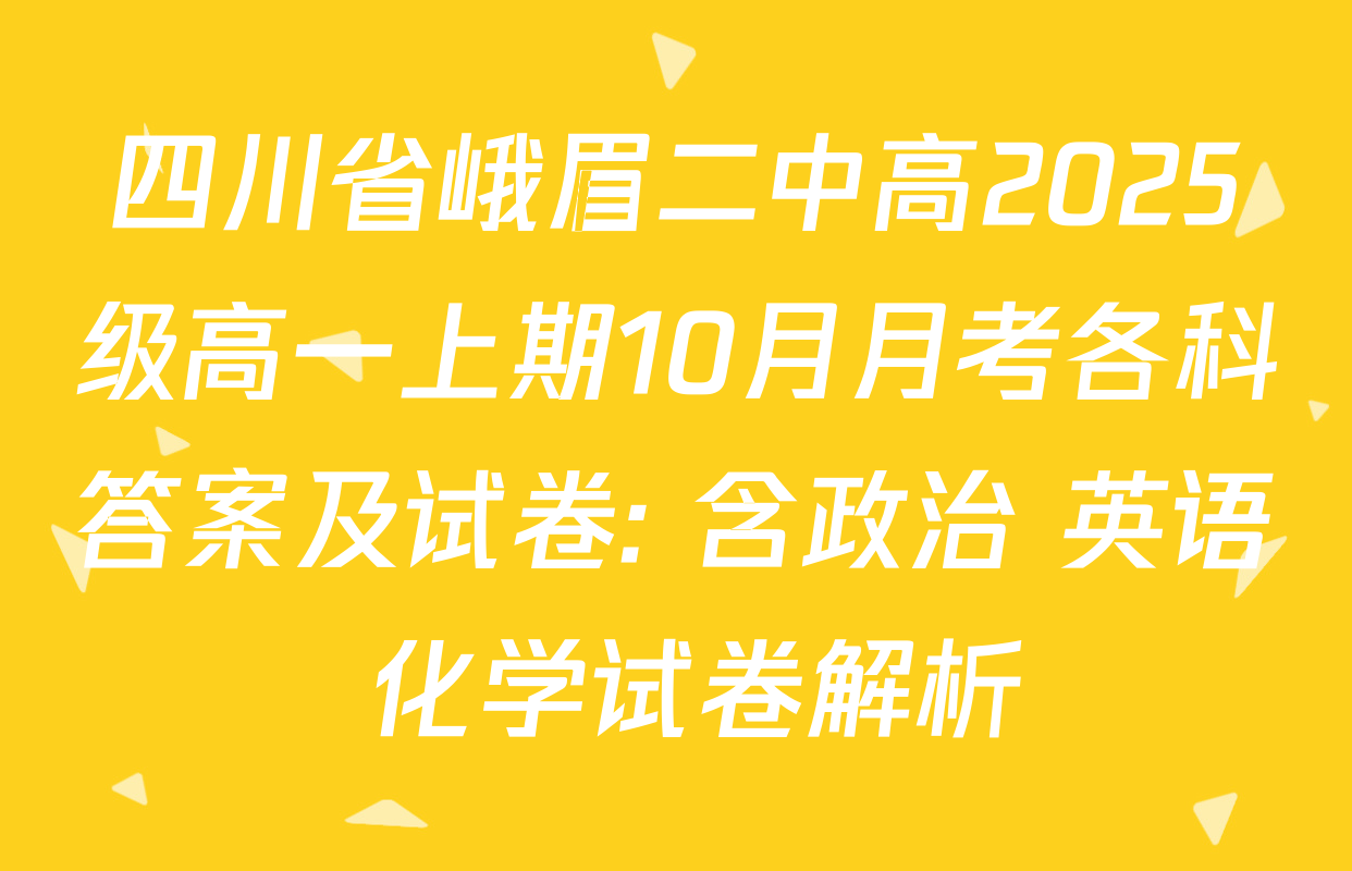四川省峨眉二中高2025级高一上期10月月考各科答案及试卷: 含政治 英语 化学试卷解析
