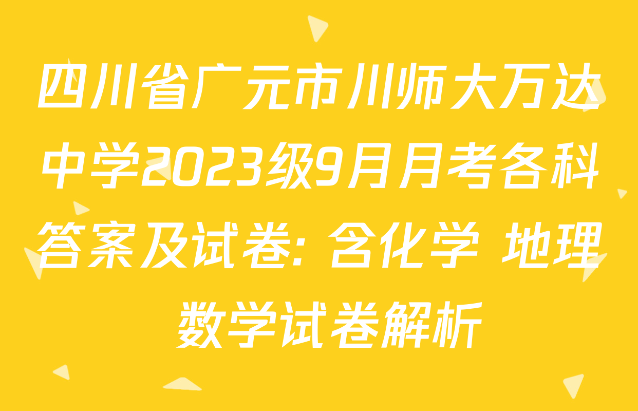 四川省广元市川师大万达中学2023级9月月考各科答案及试卷: 含化学 地理 数学试卷解析