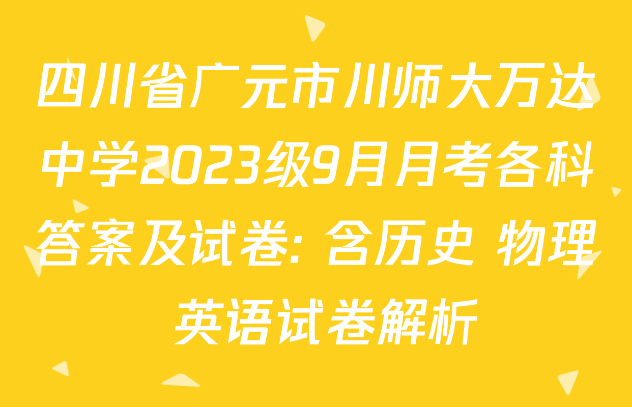 四川省广元市川师大万达中学2023级9月月考各科答案及试卷: 含历史 物理 英语试卷解析