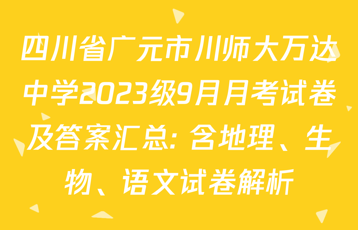 四川省广元市川师大万达中学2023级9月月考试卷及答案汇总: 含地理、生物、语文试卷解析