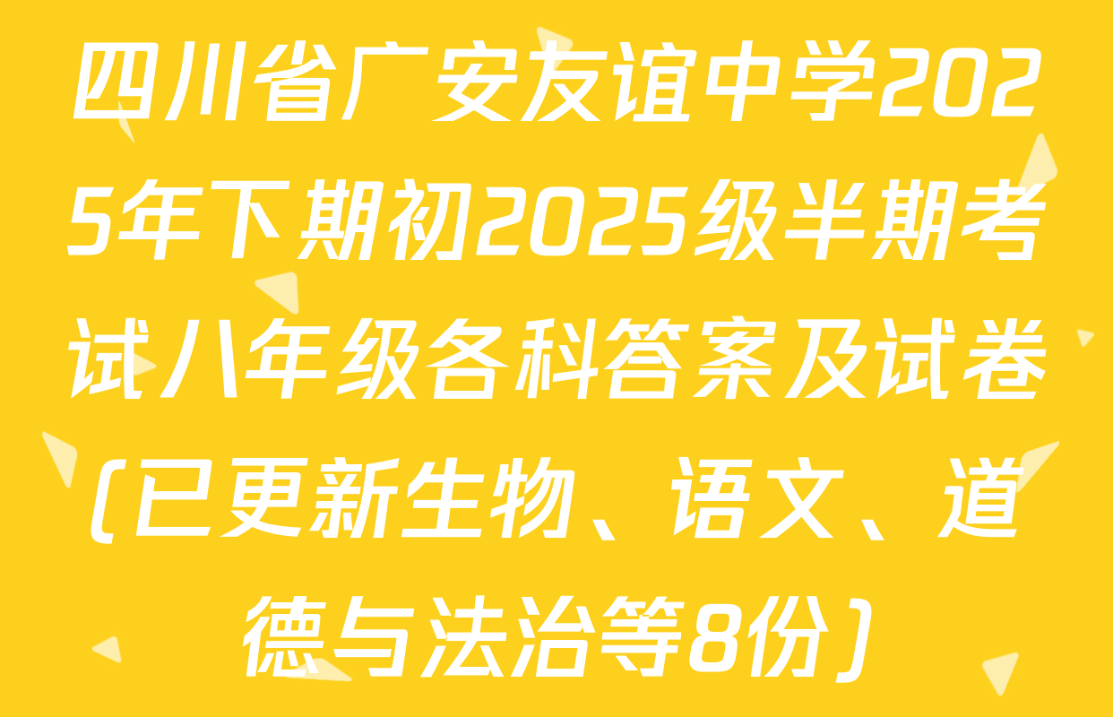 四川省广安友谊中学2025年下期初2025级半期考试八年级各科答案及试卷(已更新生物、语文、道德与法治等8份)