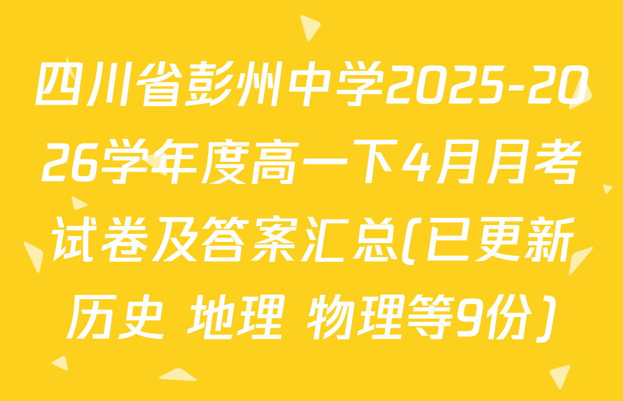 四川省彭州中学2025-2026学年度高一下4月月考试卷及答案汇总(已更新历史 地理 物理等9份)