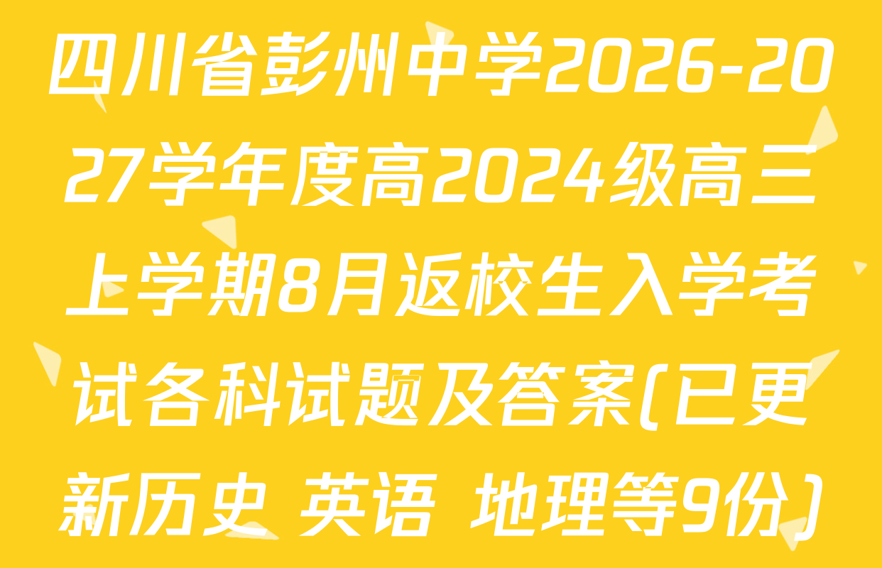 四川省彭州中学2026-2027学年度高2024级高三上学期8月返校生入学考试各科试题及答案(已更新历史 英语 地理等9份)