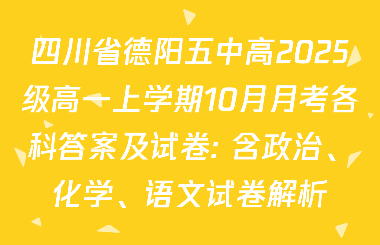 四川省德阳五中高2025级高一上学期10月月考各科答案及试卷: 含政治、化学、语文试卷解析