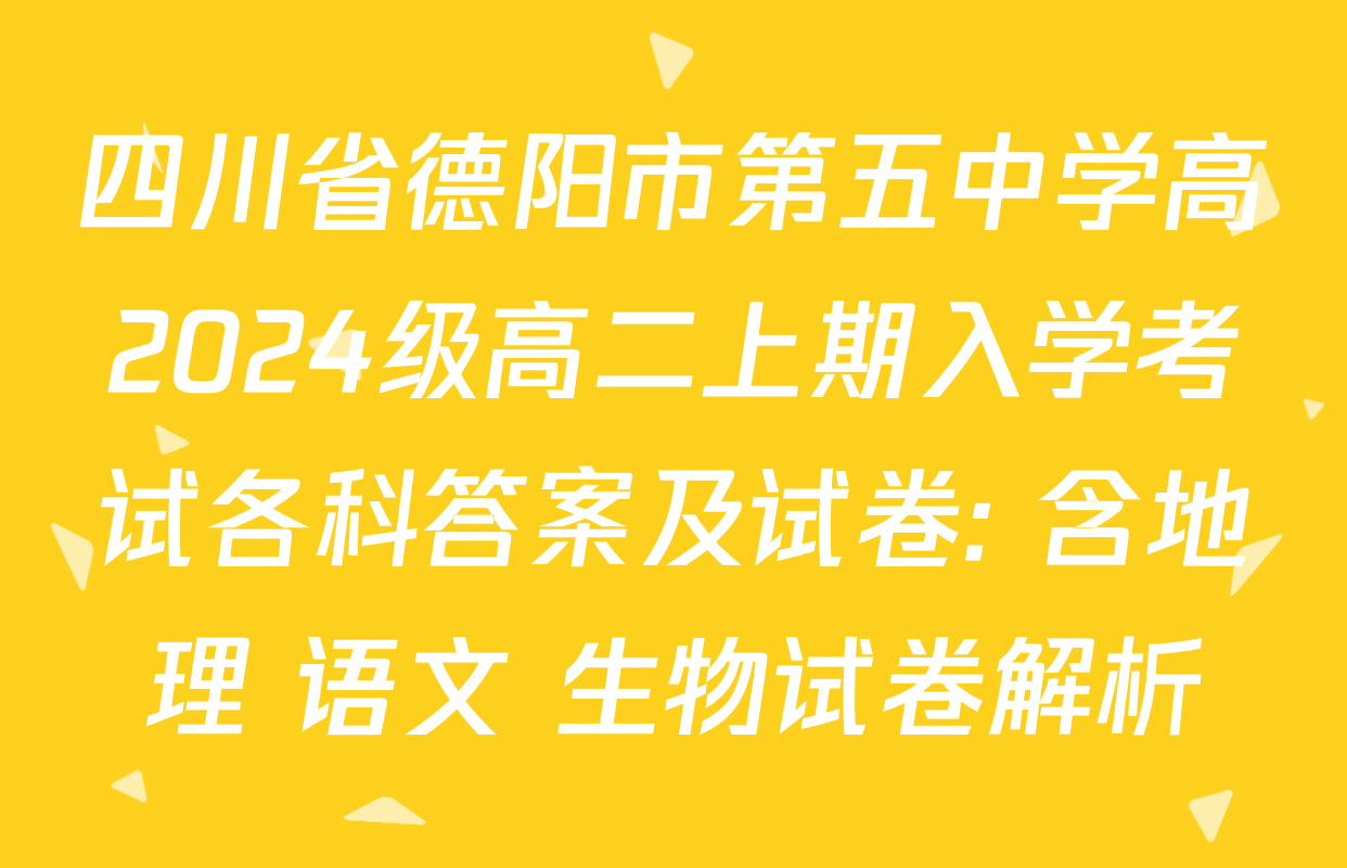 四川省德阳市第五中学高2024级高二上期入学考试各科答案及试卷: 含地理 语文 生物试卷解析