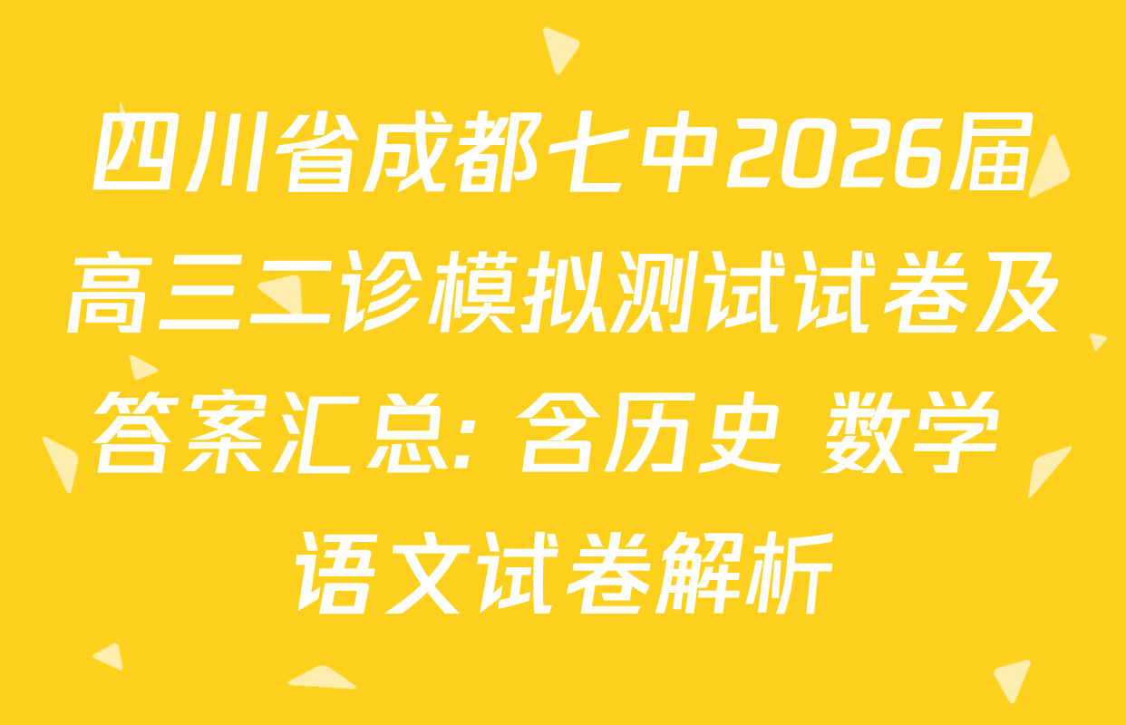 四川省成都七中2026届高三二诊模拟测试试卷及答案汇总: 含历史 数学 语文试卷解析