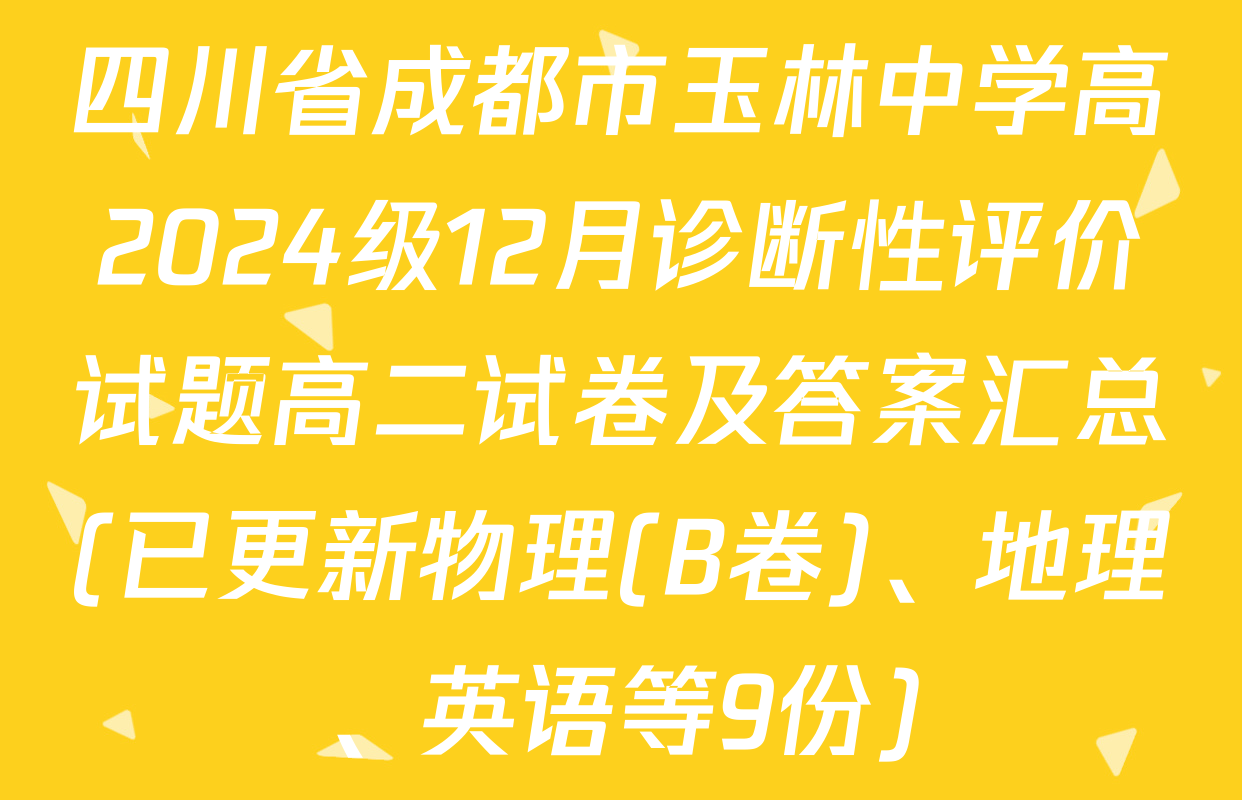 四川省成都市玉林中学高2024级12月诊断性评价试题高二试卷及答案汇总(已更新物理(B卷)、地理、英语等9份)
