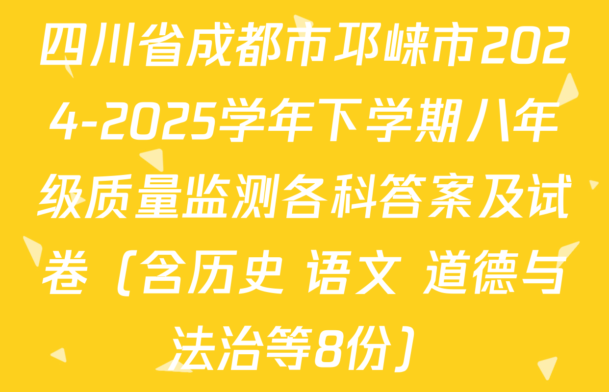 四川省成都市邛崃市2024-2025学年下学期八年级质量监测各科答案及试卷（含历史 语文 道德与法治等8份）