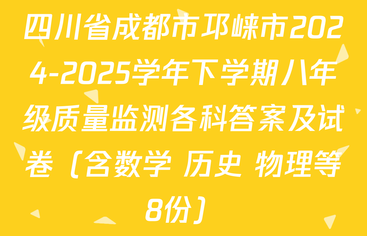 四川省成都市邛崃市2024-2025学年下学期八年级质量监测各科答案及试卷（含数学 历史 物理等8份）