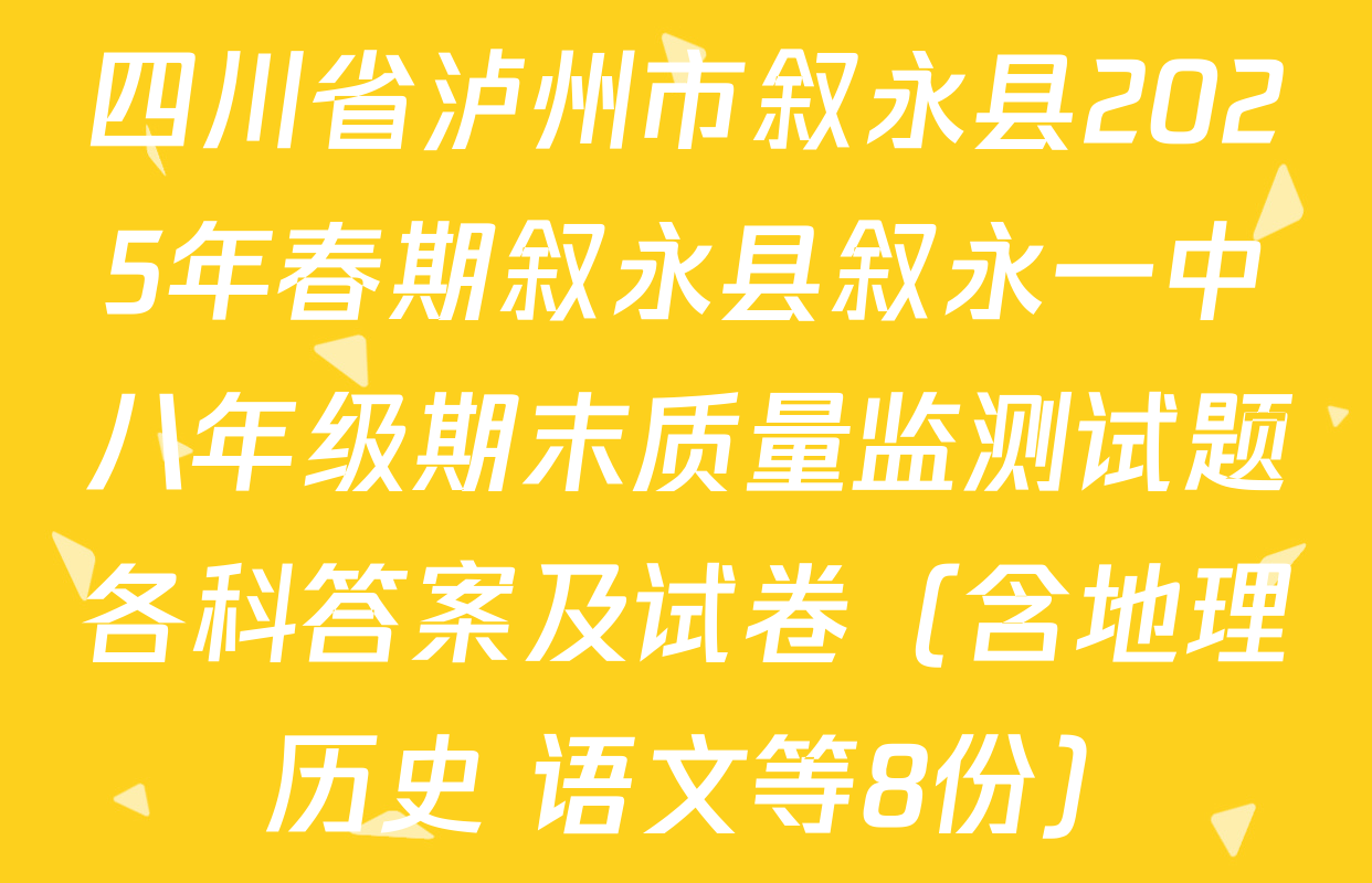 四川省泸州市叙永县2025年春期叙永县叙永一中八年级期末质量监测试题各科答案及试卷（含地理 历史 语文等8份）