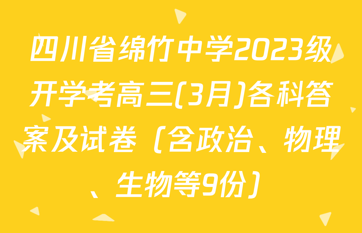 四川省绵竹中学2023级开学考高三(3月)各科答案及试卷（含政治、物理、生物等9份）