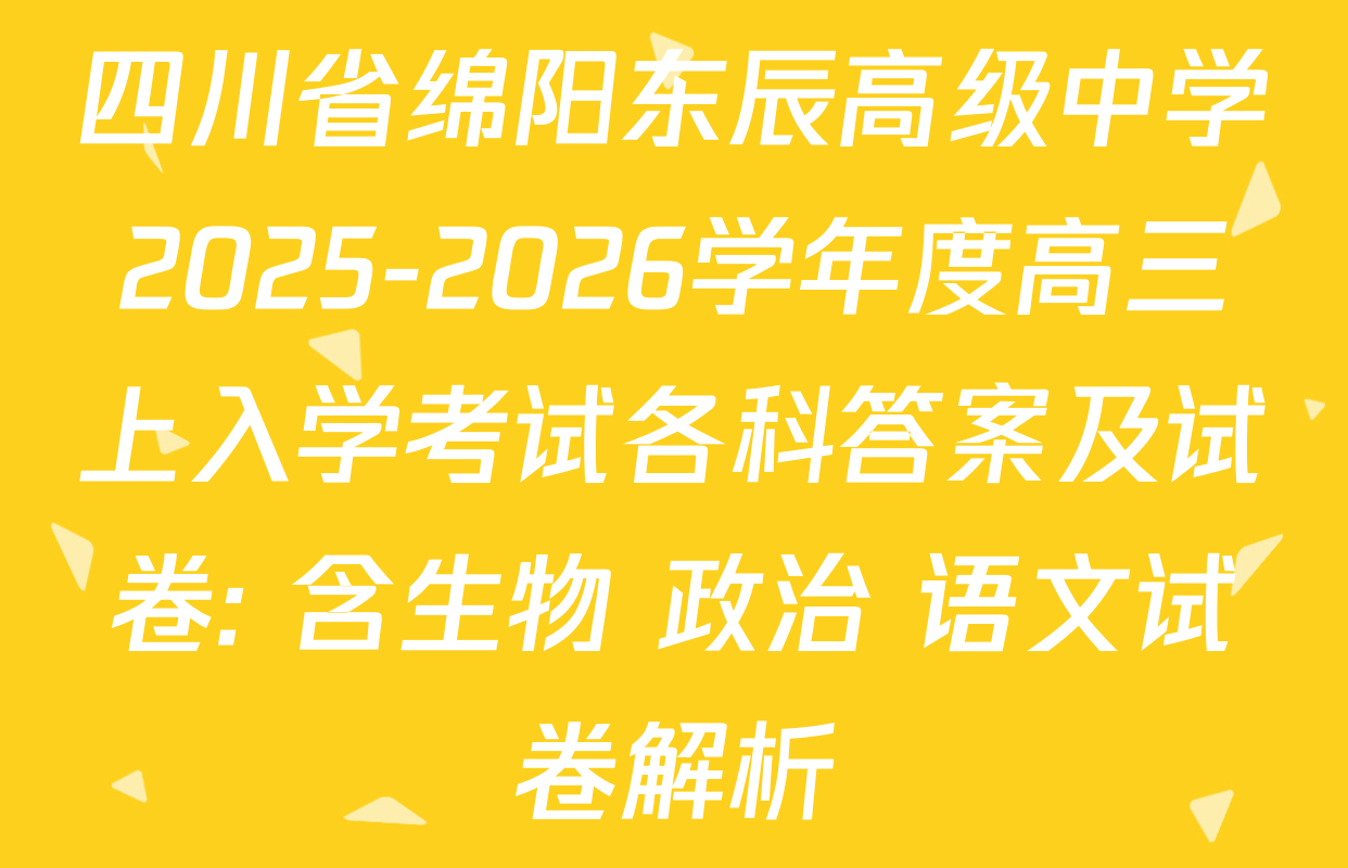 四川省绵阳东辰高级中学2025-2026学年度高三上入学考试各科答案及试卷: 含生物 政治 语文试卷解析