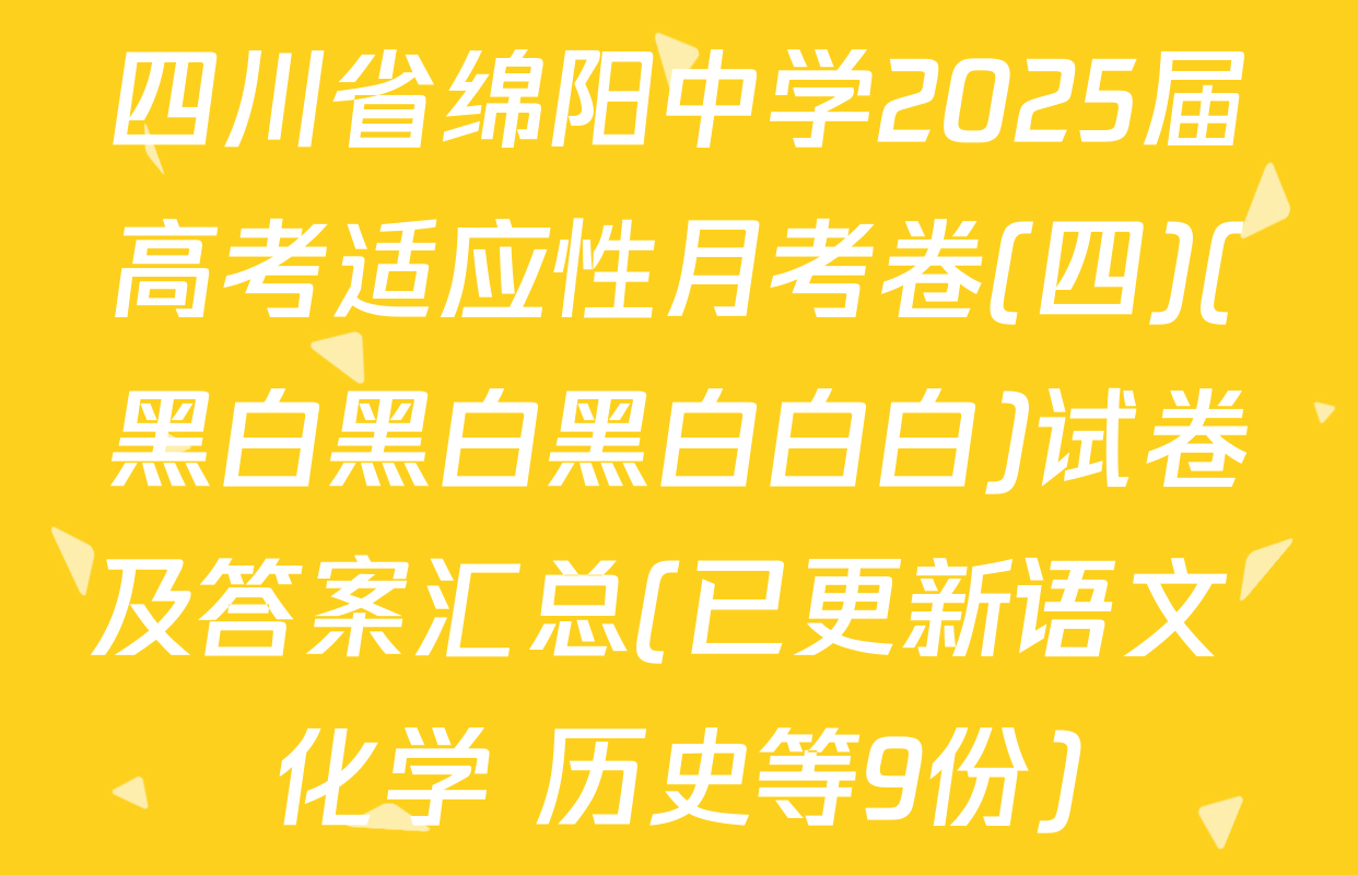 四川省绵阳中学2025届高考适应性月考卷(四)(黑白黑白黑白白白)试卷及答案汇总(已更新语文 化学 历史等9份)