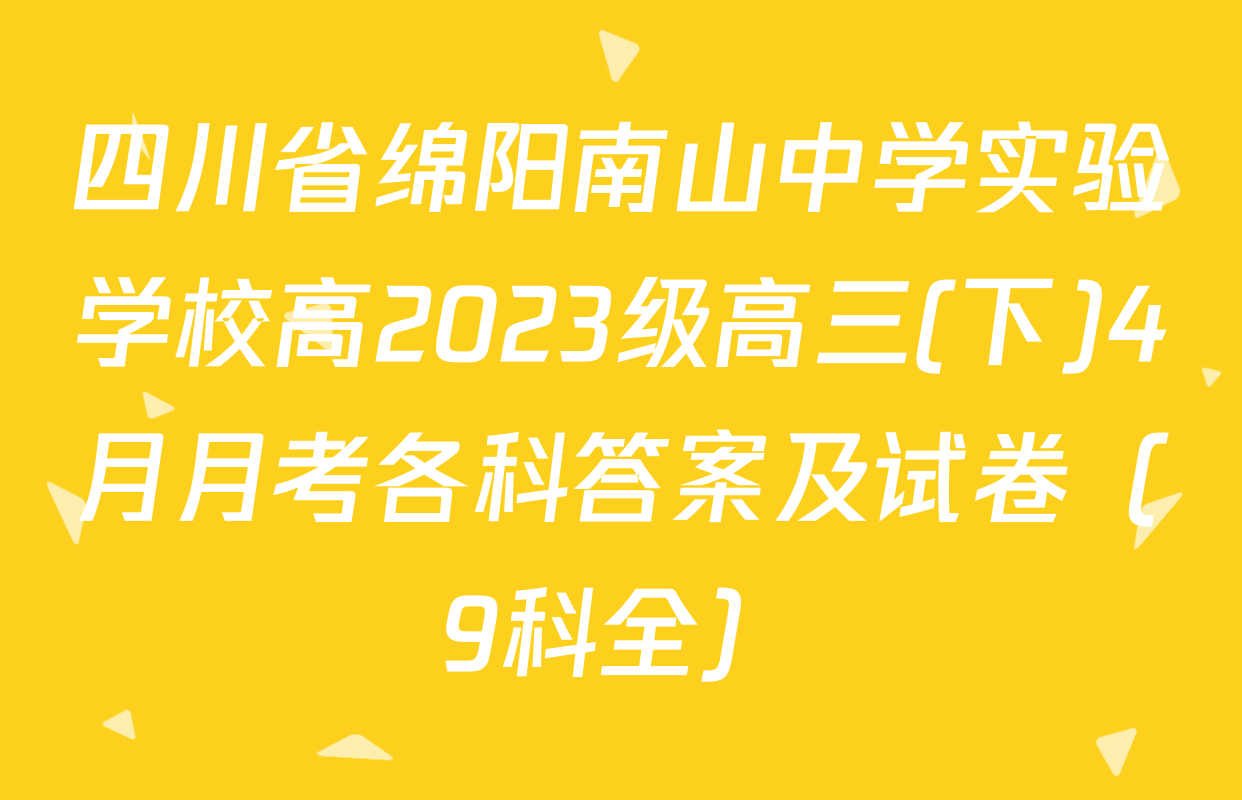 四川省绵阳南山中学实验学校高2023级高三(下)4月月考各科答案及试卷（9科全）