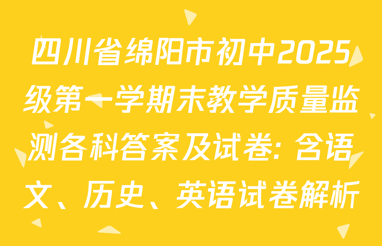 四川省绵阳市初中2025级第一学期末教学质量监测各科答案及试卷: 含语文、历史、英语试卷解析