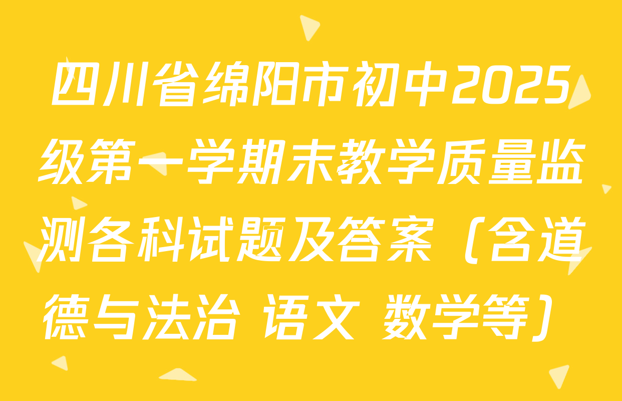 四川省绵阳市初中2025级第一学期末教学质量监测各科试题及答案（含道德与法治 语文 数学等）