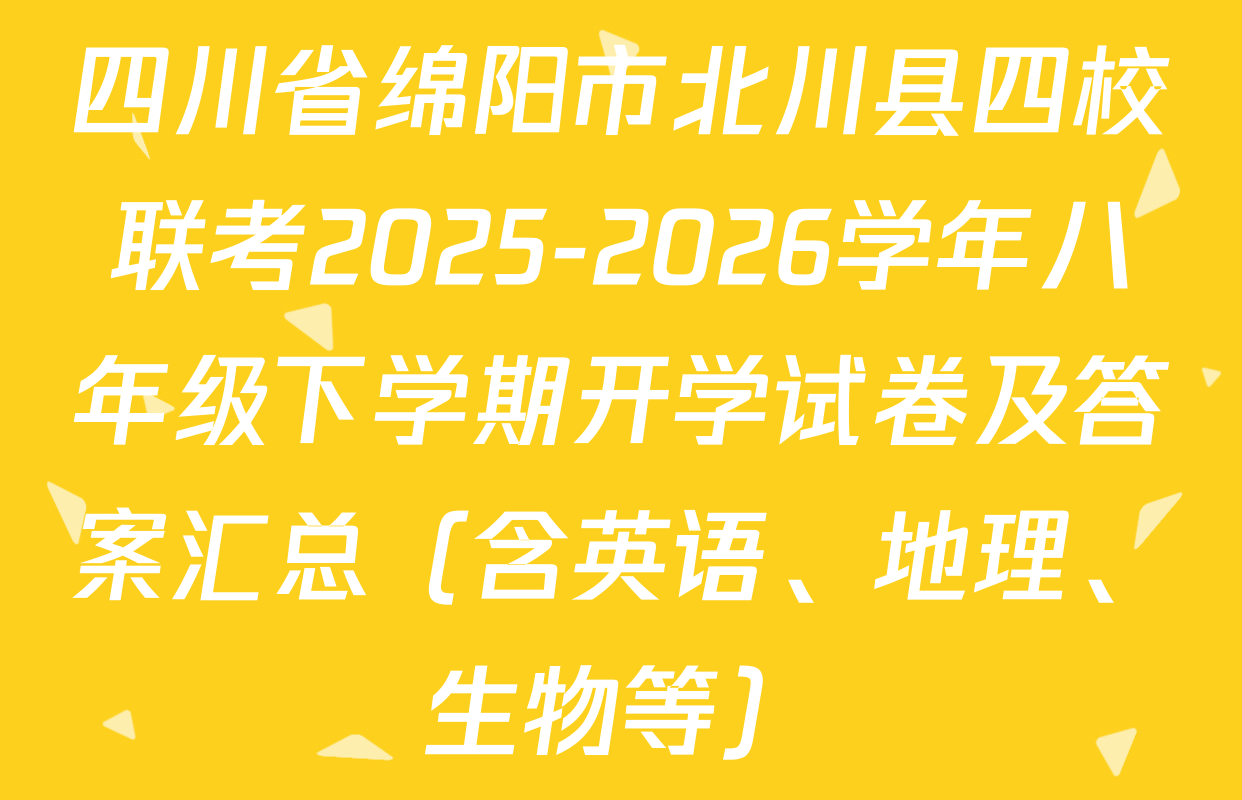 四川省绵阳市北川县四校联考2025-2026学年八年级下学期开学试卷及答案汇总（含英语、地理、生物等）