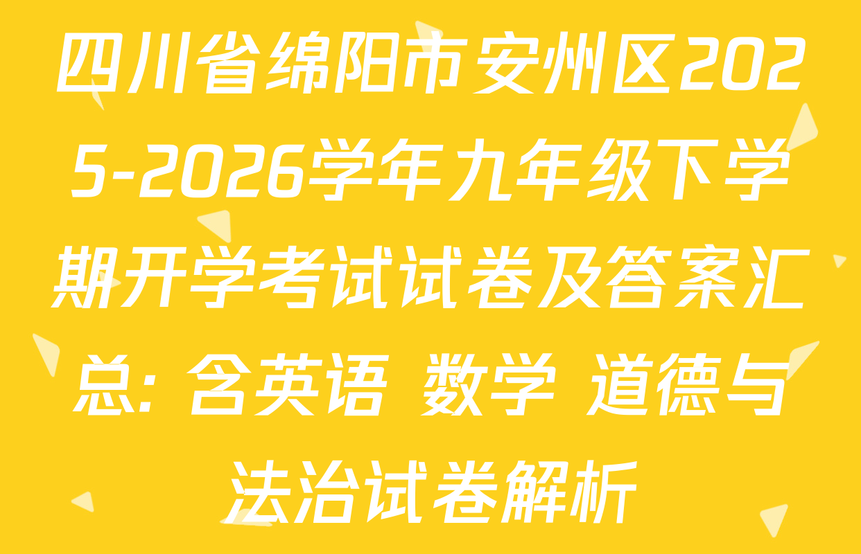 四川省绵阳市安州区2025-2026学年九年级下学期开学考试试卷及答案汇总: 含英语 数学 道德与法治试卷解析