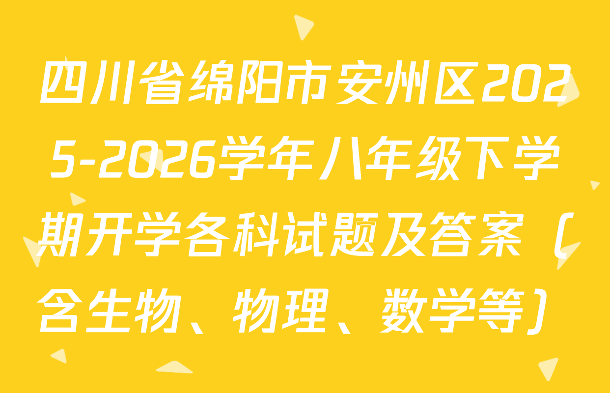 四川省绵阳市安州区2025-2026学年八年级下学期开学各科试题及答案（含生物、物理、数学等）