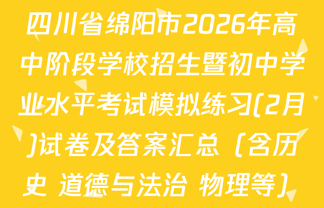 四川省绵阳市2026年高中阶段学校招生暨初中学业水平考试模拟练习(2月)试卷及答案汇总（含历史 道德与法治 物理等）
