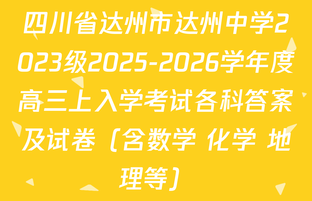 四川省达州市达州中学2023级2025-2026学年度高三上入学考试各科答案及试卷（含数学 化学 地理等）