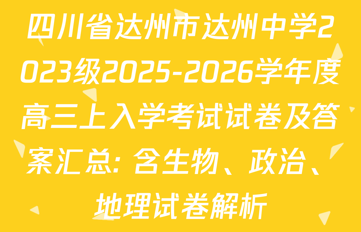四川省达州市达州中学2023级2025-2026学年度高三上入学考试试卷及答案汇总: 含生物、政治、地理试卷解析