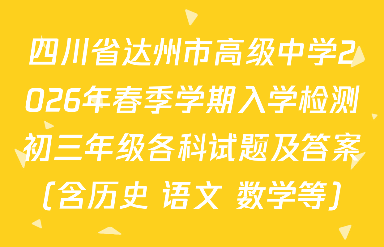 四川省达州市高级中学2026年春季学期入学检测初三年级各科试题及答案（含历史 语文 数学等）