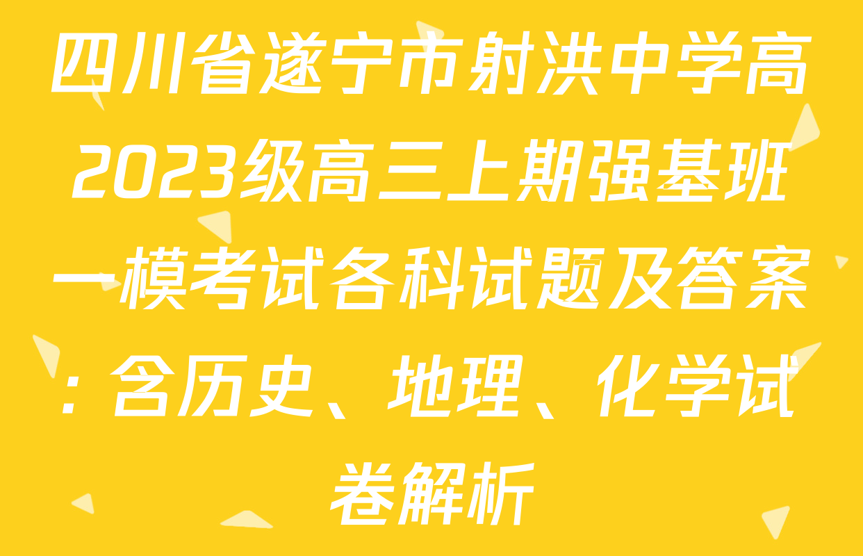 四川省遂宁市射洪中学高2023级高三上期强基班一模考试各科试题及答案: 含历史、地理、化学试卷解析