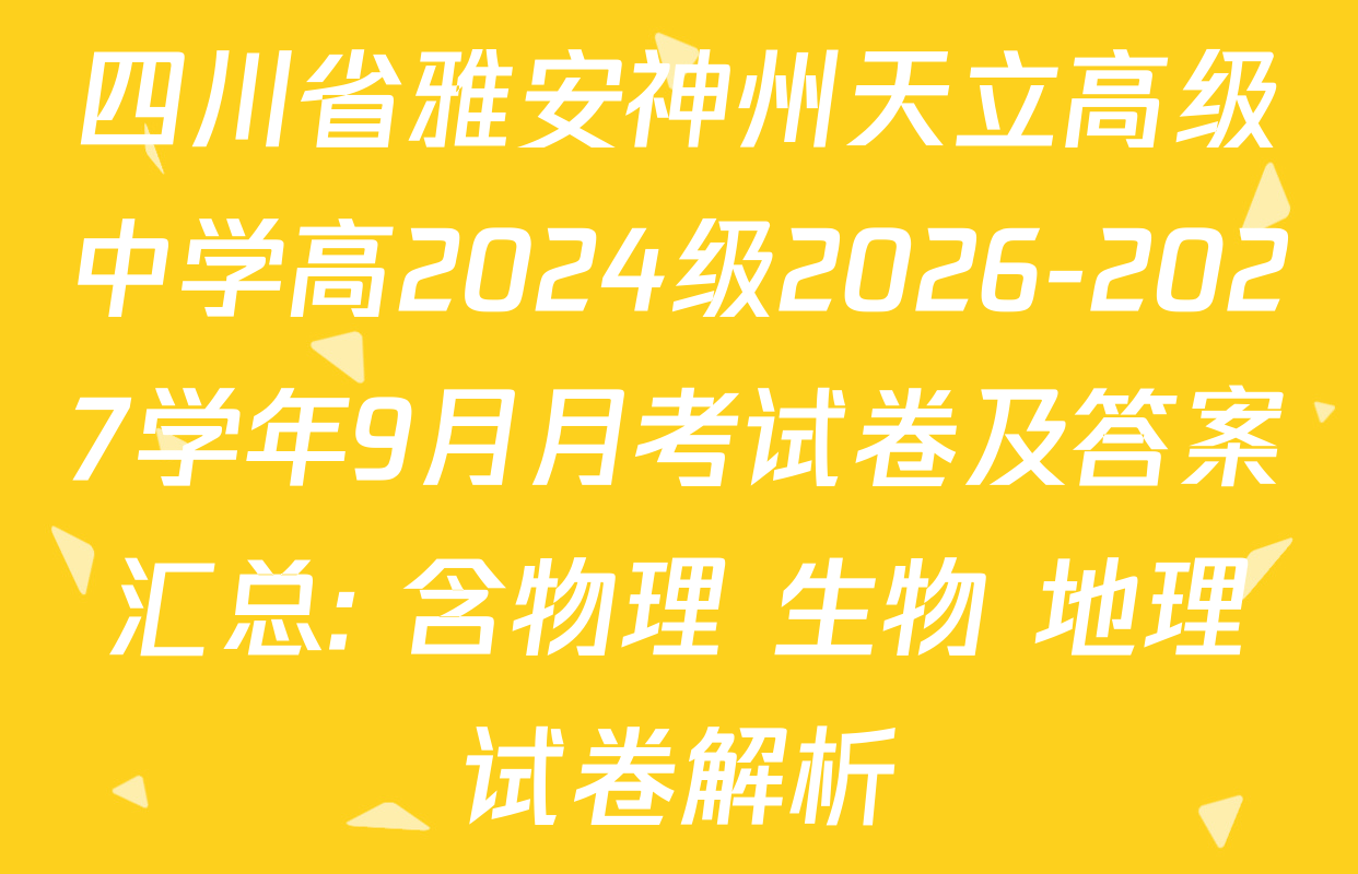 四川省雅安神州天立高级中学高2024级2026-2027学年9月月考试卷及答案汇总: 含物理 生物 地理试卷解析