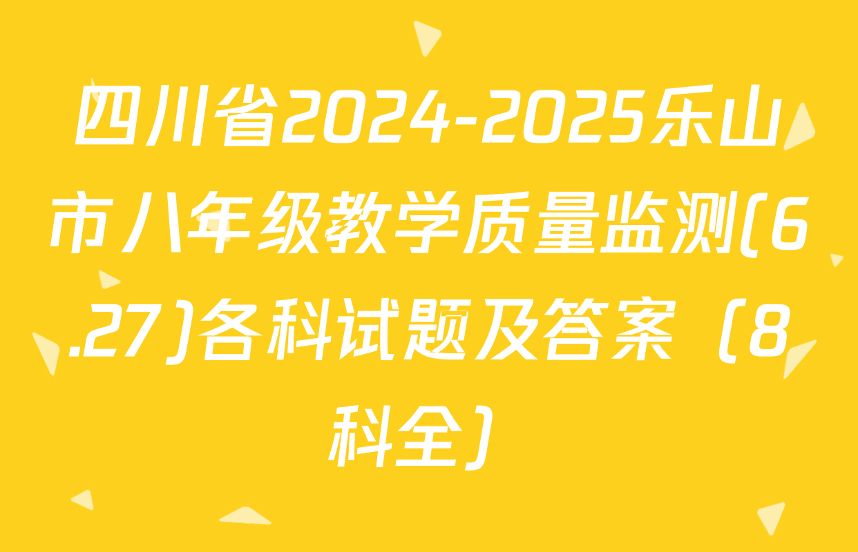 四川省2024-2025乐山市八年级教学质量监测(6.27)各科试题及答案（8科全）