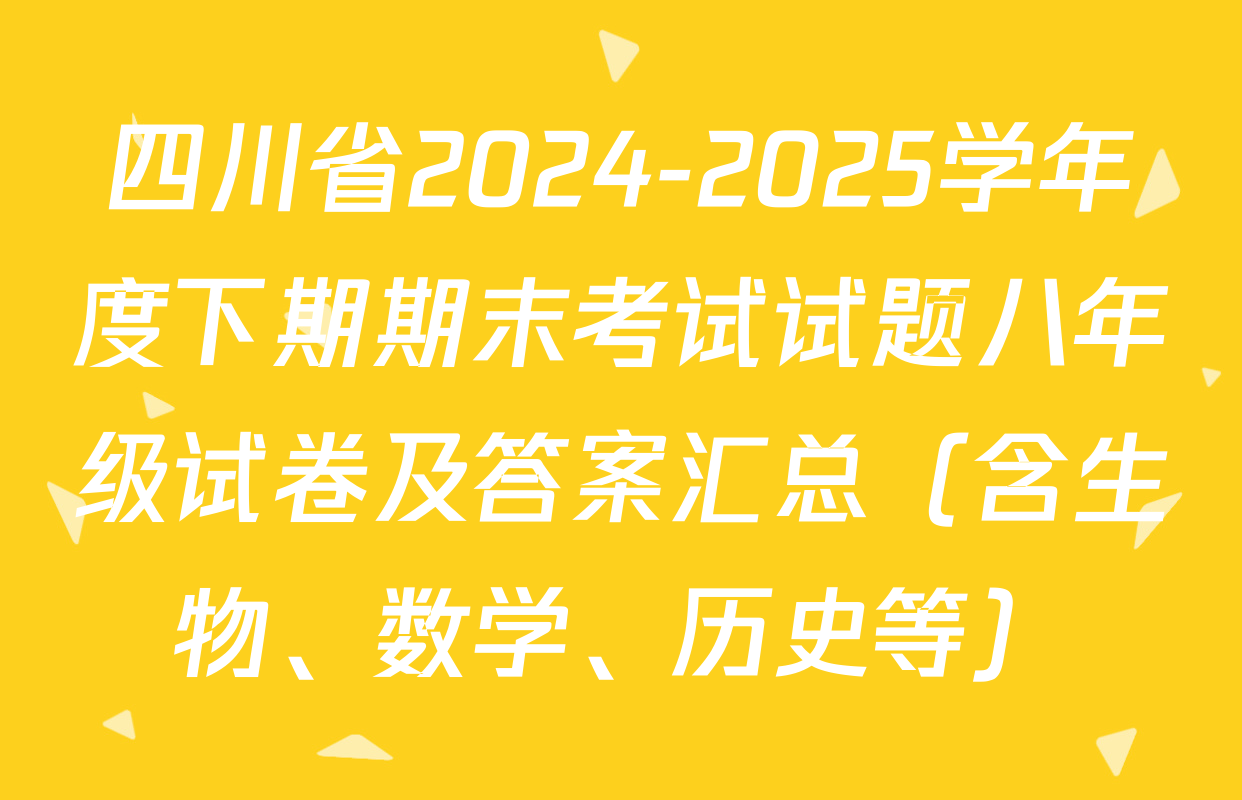 四川省2024-2025学年度下期期末考试试题八年级试卷及答案汇总（含生物、数学、历史等）
