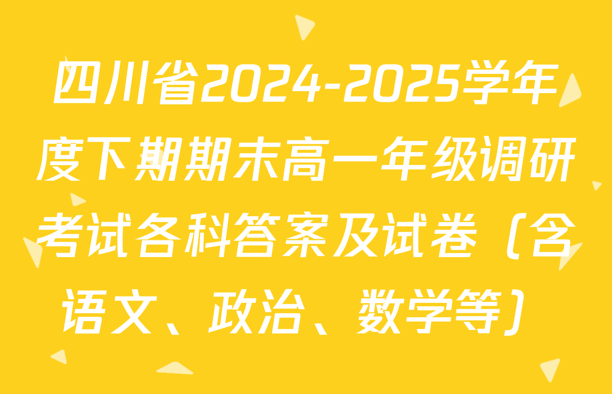 四川省2024-2025学年度下期期末高一年级调研考试各科答案及试卷（含语文、政治、数学等）