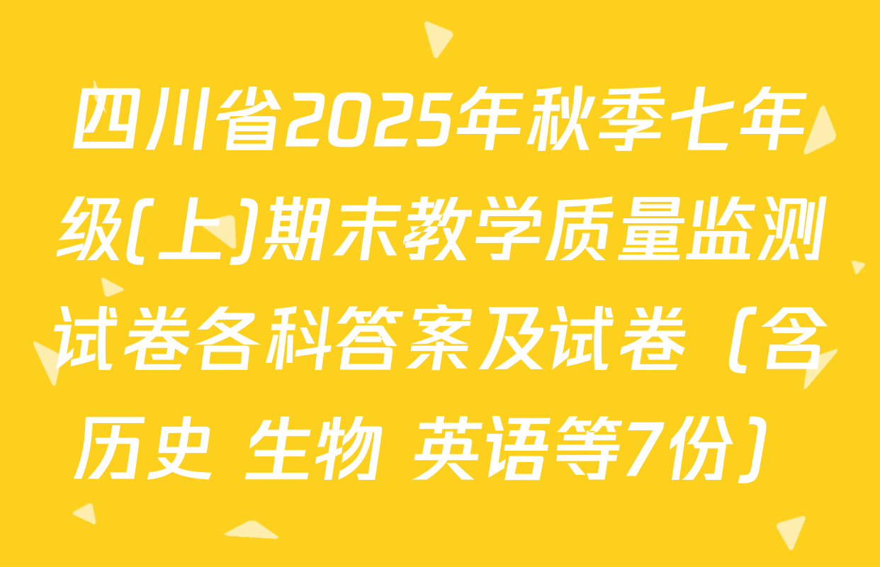 四川省2025年秋季七年级(上)期末教学质量监测试卷各科答案及试卷（含历史 生物 英语等7份）