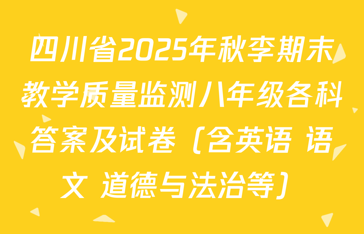 四川省2025年秋李期末教学质量监测八年级各科答案及试卷（含英语 语文 道德与法治等）