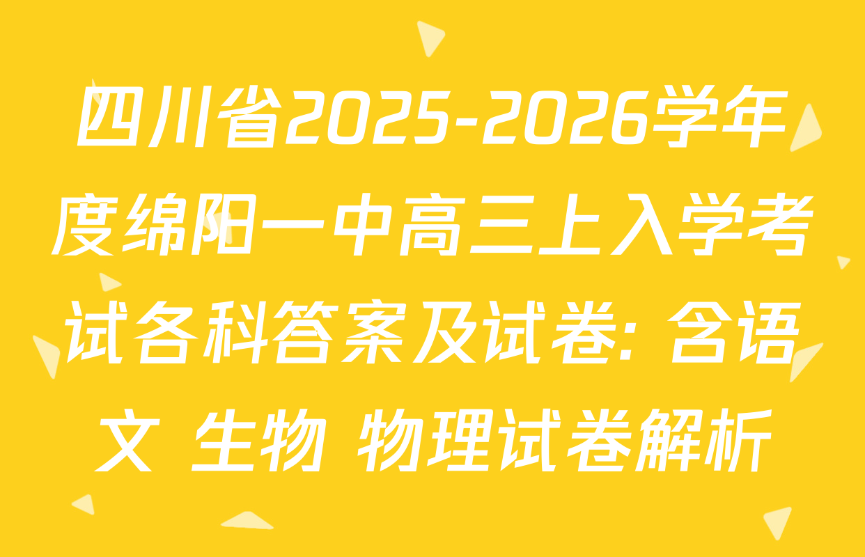 四川省2025-2026学年度绵阳一中高三上入学考试各科答案及试卷: 含语文 生物 物理试卷解析