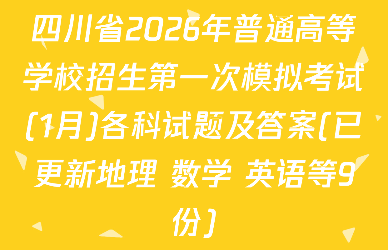 四川省2026年普通高等学校招生第一次模拟考试(1月)各科试题及答案(已更新地理 数学 英语等9份)