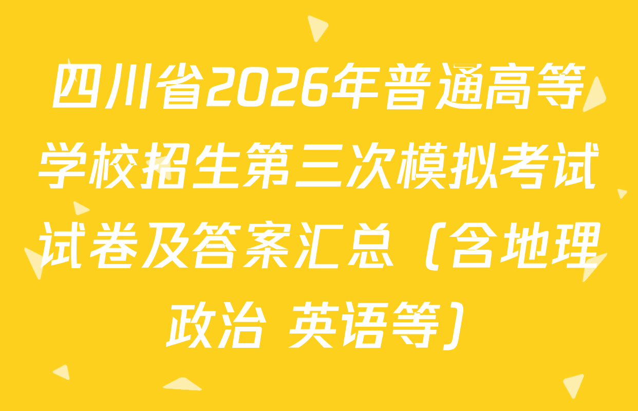 四川省2026年普通高等学校招生第三次模拟考试试卷及答案汇总（含地理 政治 英语等）