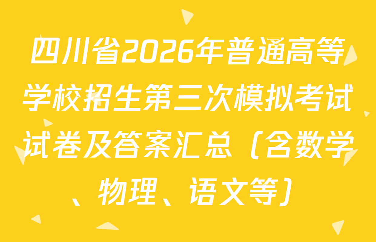 四川省2026年普通高等学校招生第三次模拟考试试卷及答案汇总（含数学、物理、语文等）