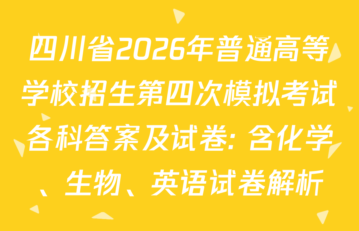 四川省2026年普通高等学校招生第四次模拟考试各科答案及试卷: 含化学、生物、英语试卷解析