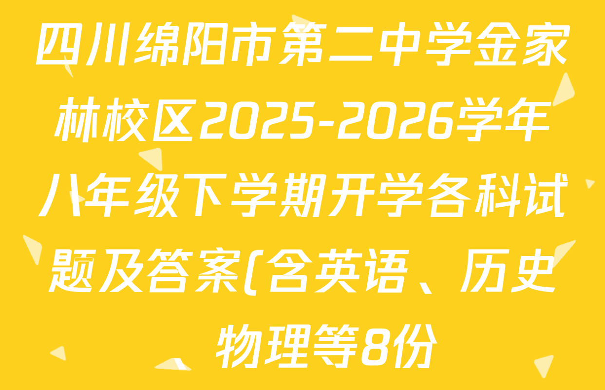 四川绵阳市第二中学金家林校区2025-2026学年八年级下学期开学各科试题及答案(含英语、历史、物理等8份) 四川绵阳市第二中学金家林校区2025-2026学年八年级下学期开学各科试题及答案(含英语、历史、物理等8份)