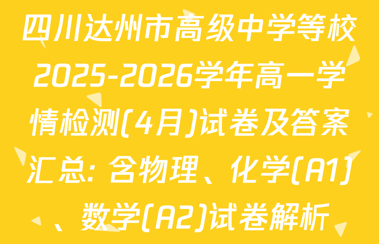 四川达州市高级中学等校2025-2026学年高一学情检测(4月)试卷及答案汇总: 含物理、化学(A1)、数学(A2)试卷解析