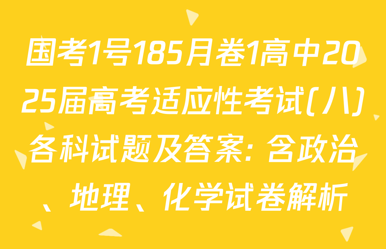 国考1号185月卷1高中2025届高考适应性考试(八)各科试题及答案: 含政治、地理、化学试卷解析